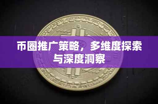 币圈推广策略，多维度探索与深度洞察