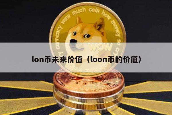 lon币未来价值（loon币的价值）