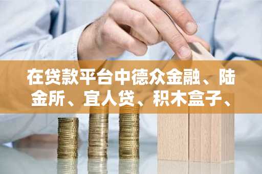 在贷款平台中德众金融、陆金所、宜人贷、积木盒子、人人贷这些网贷中哪个比较好一些呢？