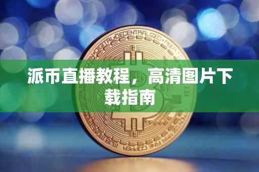 派币直播教程，高清图片下载指南