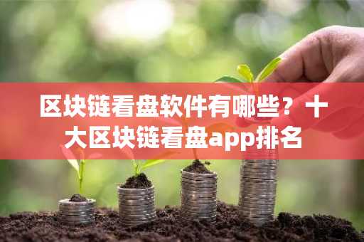 区块链看盘软件有哪些？十大区块链看盘app排名