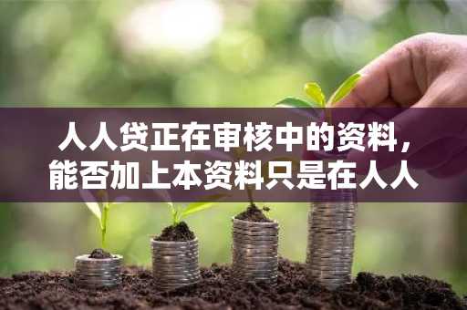 人人贷正在审核中的资料，能否加上本资料只是在人人贷平台中有效呢？