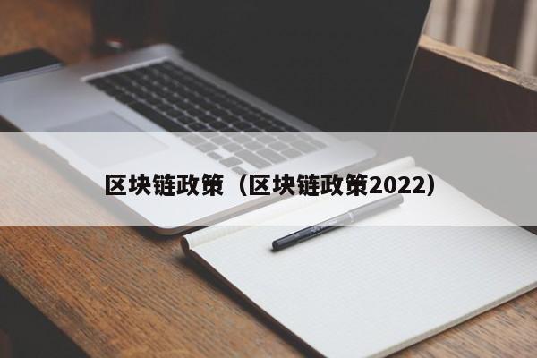 区块链政策（区块链政策2022）