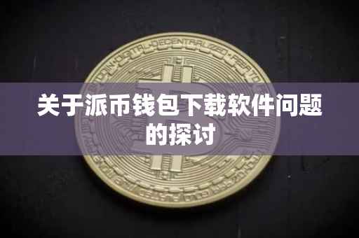 关于派币钱包下载软件问题的探讨
