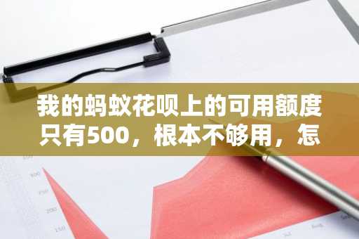 我的蚂蚁花呗上的可用额度只有500，根本不够用，怎么提高可用额度？