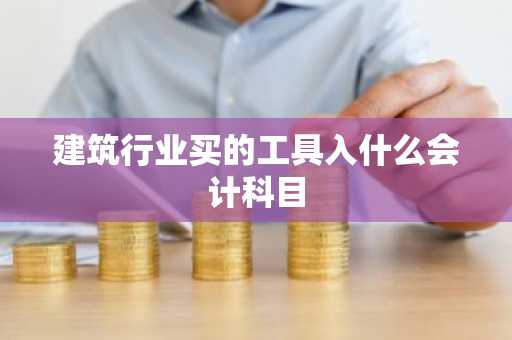 建筑行业买的工具入什么会计科目