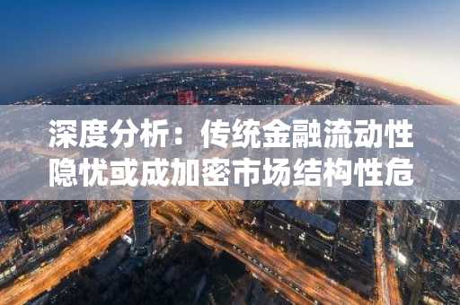 深度分析：传统金融流动性隐忧或成加密市场结构性危机