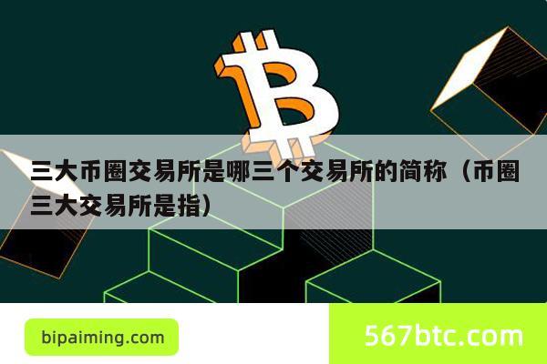 三大币圈交易所是哪三个交易所的简称（币圈三大交易所是指）