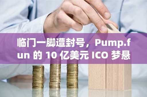 临门一脚遭封号，Pump.fun 的 10 亿美元 ICO 梦悬了？