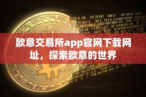 欧意交易所app官网下载网址，探索欧意的世界