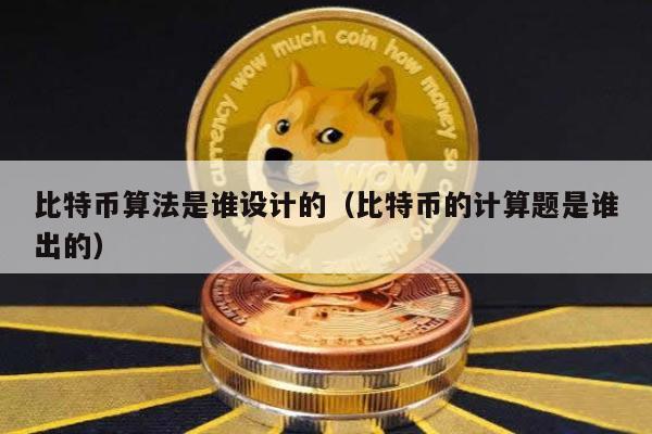 比特币算法是谁设计的（比特币的计算题是谁出的）