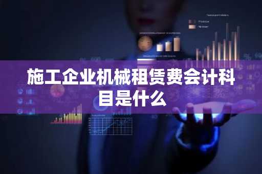 施工企业机械租赁费会计科目是什么