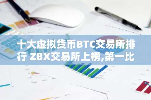 十大虚拟货币BTC交易所排行 ZBX交易所上榜,第一比较有特色