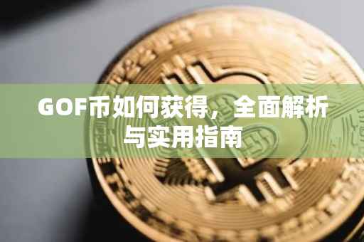 GOF币如何获得，全面解析与实用指南