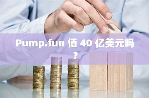 Pump.fun 值 40 亿美元吗？