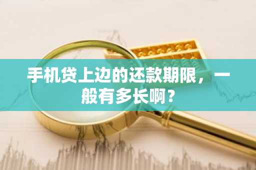 手机贷上边的还款期限，一般有多长啊？