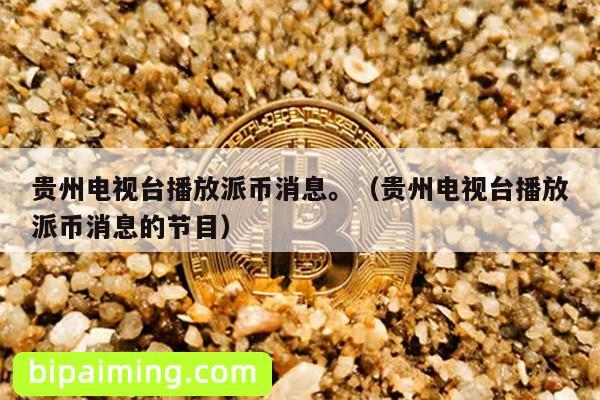 贵州电视台播放派币消息。（贵州电视台播放派币消息的节目）