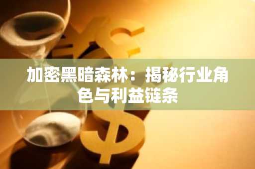 加密黑暗森林：揭秘行业角色与利益链条