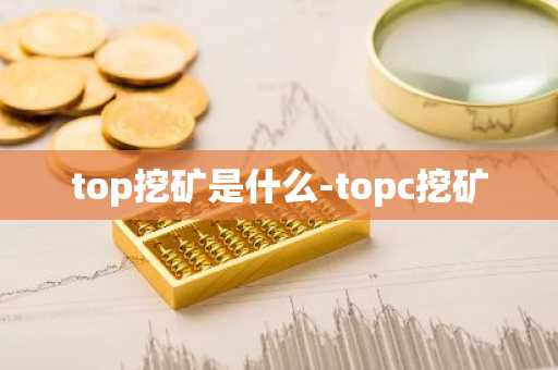 top挖矿是什么-topc挖矿