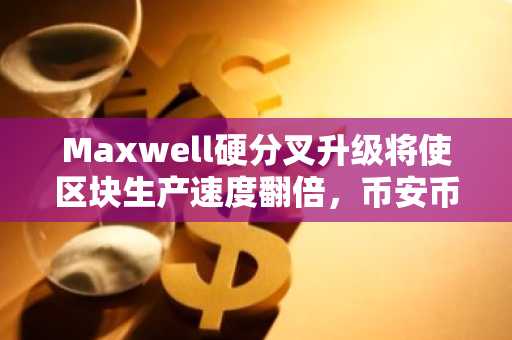 Maxwell硬分叉升级将使区块生产速度翻倍，币安币BNB价格徘徊在648美元上方