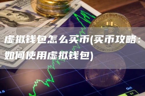 虚拟钱包怎么买币 - 买币攻略：如何使用虚拟钱包