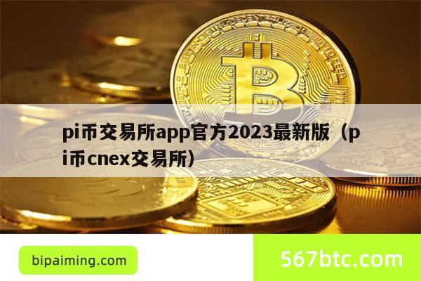 pi币交易所app官方2023最新版（pi币cnex交易所）