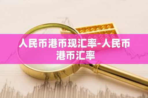 人民币港币现汇率-人民币 港币汇率