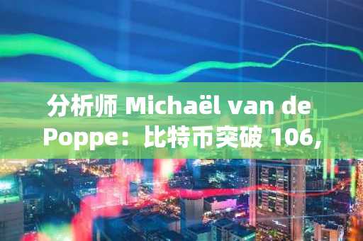 分析师 Michaël van de Poppe：比特币突破 106,000 美元将是下一轮牛市的关键信号