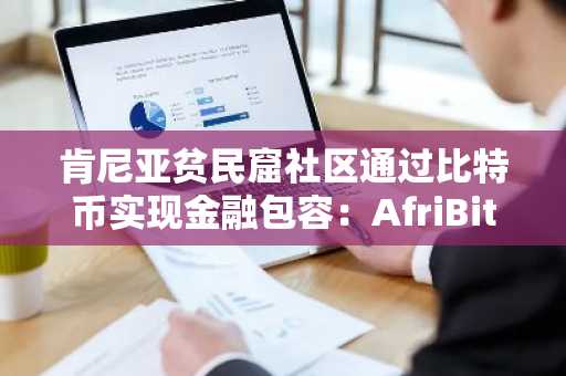 肯尼亚贫民窟社区通过比特币实现金融包容：AfriBit Africa 的创新实践