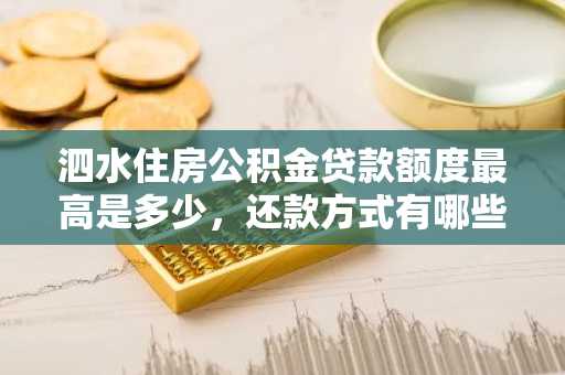 泗水住房公积金贷款额度最高是多少，还款方式有哪些？
