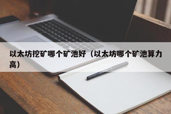 以太坊挖矿哪个矿池好（以太坊哪个矿池算力高）