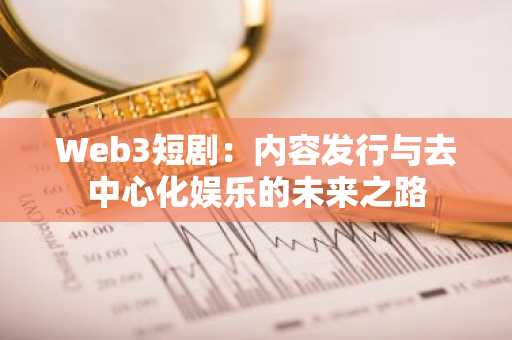 Web3短剧：内容发行与去中心化娱乐的未来之路