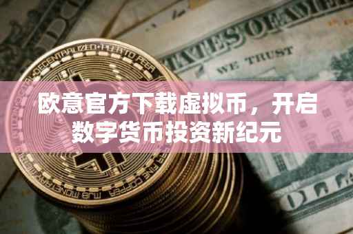 欧意官方下载虚拟币，开启数字货币投资新纪元