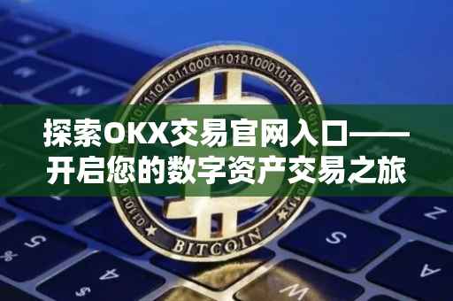 探索OKX交易官网入口——开启您的数字资产交易之旅