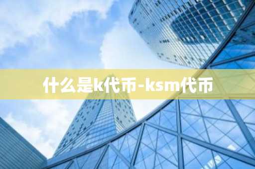 什么是k代币-ksm代币