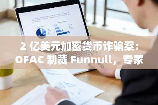 2 亿美元加密货币诈骗案：OFAC 制裁 Funnull，专家发现其与 Huione Pay 和 Triad Nexus 存在关联
