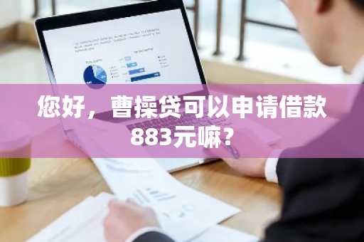 您好，曹操贷可以申请借款883元嘛？