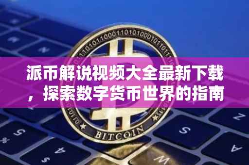 派币解说视频大全最新下载，探索数字货币世界的指南