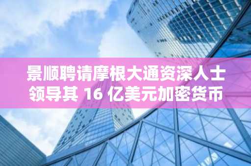 景顺聘请摩根大通资深人士领导其 16 亿美元加密货币 ETF 业务