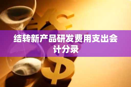 结转新产品研发费用支出会计分录