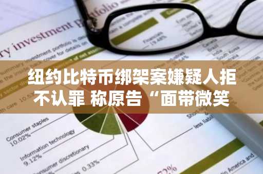 纽约比特币绑架案嫌疑人拒不认罪 称原告“面带微笑”自由活动