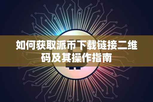 如何获取派币下载链接二维码及其操作指南