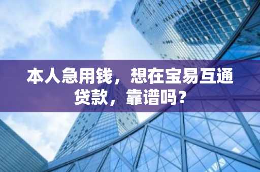 本人急用钱，想在宝易互通贷款，靠谱吗？
