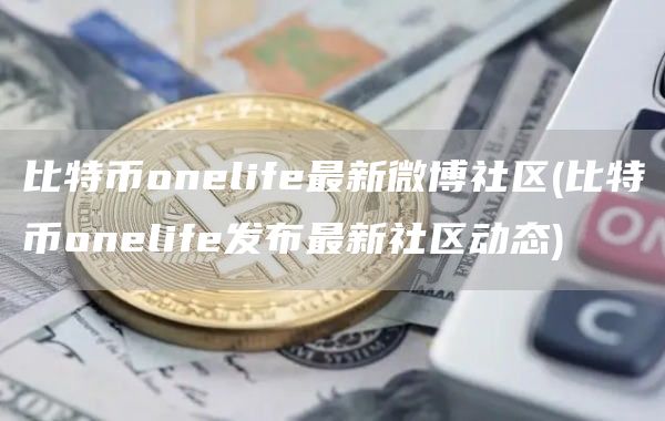 比特币onlif最新微博社区 - 比特币onlif发布最新社区动态