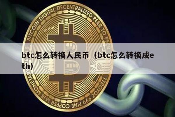 btc怎么转换人民币（btc怎么转换成eth）
