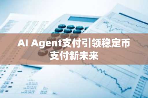 AI Agent支付引领稳定币支付新未来
