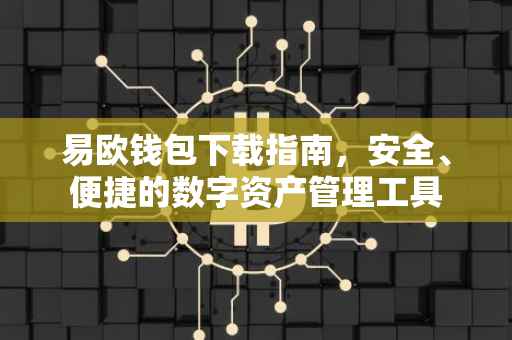 易欧钱包下载指南，安全、便捷的数字资产管理工具