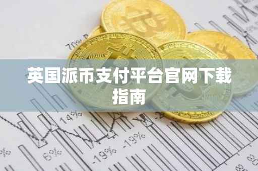 英国派币支付平台官网下载指南