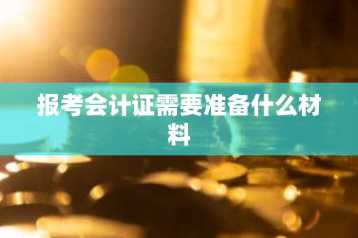 报考会计证需要准备什么材料