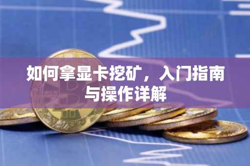 如何拿显卡挖矿，入门指南与操作详解